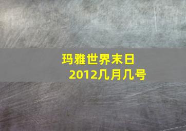 玛雅世界末日 2012几月几号